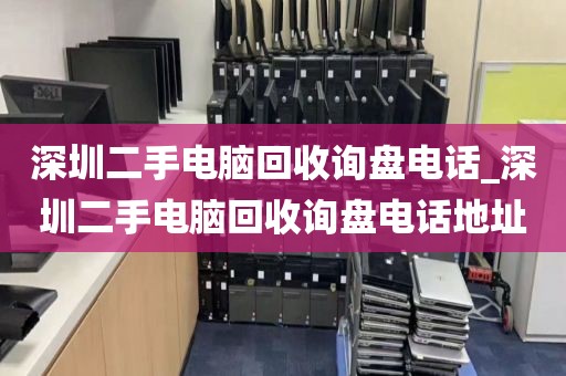 深圳二手电脑回收询盘电话_深圳二手电脑回收询盘电话地址