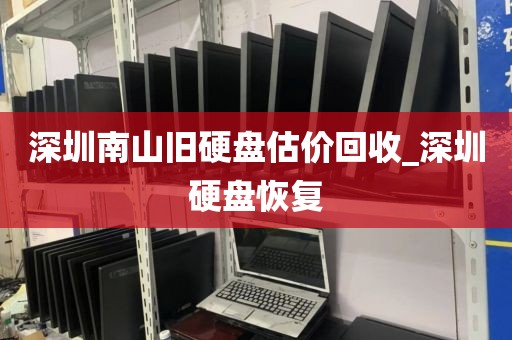 深圳南山旧硬盘估价回收_深圳硬盘恢复