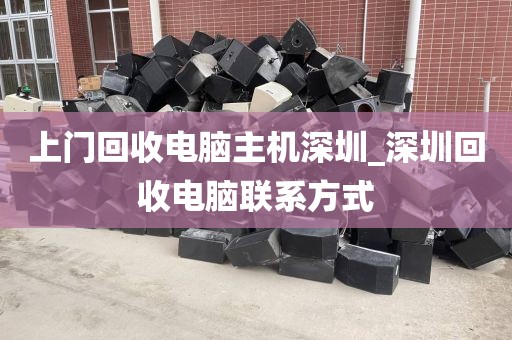 上门回收电脑主机深圳_深圳回收电脑联系方式