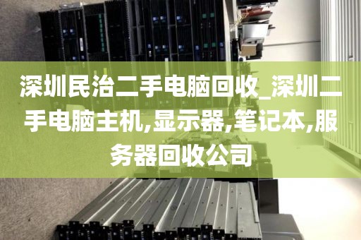 深圳民治二手电脑回收_深圳二手电脑主机,显示器,笔记本,服务器回收公司