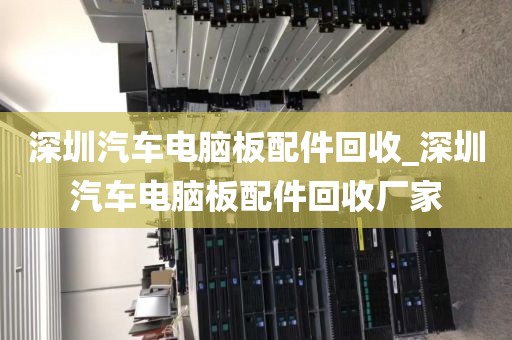 深圳汽车电脑板配件回收_深圳汽车电脑板配件回收厂家