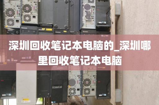 深圳回收笔记本电脑的_深圳哪里回收笔记本电脑