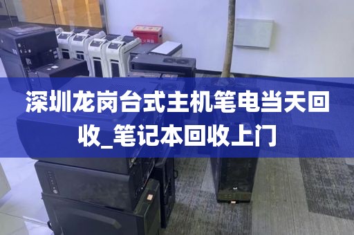 深圳龙岗台式主机笔电当天回收_笔记本回收上门