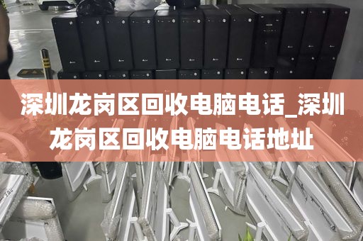 深圳龙岗区回收电脑电话_深圳龙岗区回收电脑电话地址