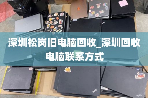 深圳松岗旧电脑回收_深圳回收电脑联系方式