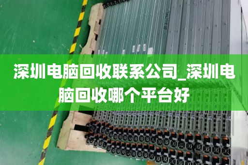深圳电脑回收联系公司_深圳电脑回收哪个平台好