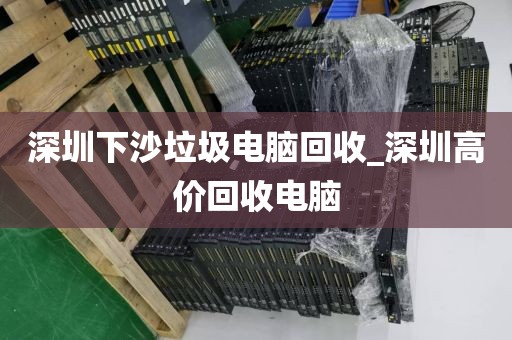 深圳下沙垃圾电脑回收_深圳高价回收电脑