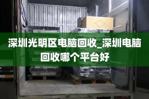 深圳光明区电脑回收_深圳电脑回收哪个平台好