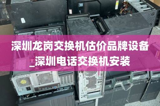 深圳龙岗交换机估价品牌设备_深圳电话交换机安装