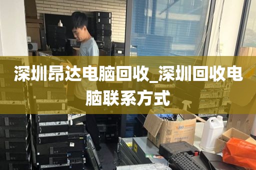 深圳昂达电脑回收_深圳回收电脑联系方式
