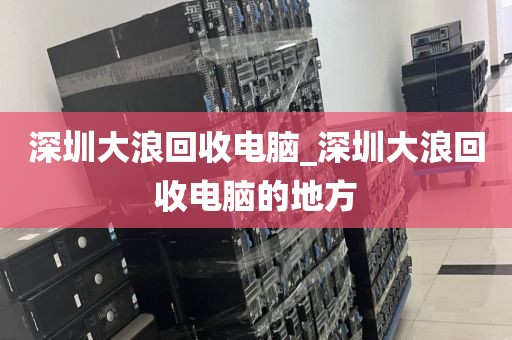 深圳大浪回收电脑_深圳大浪回收电脑的地方