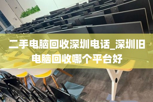 二手电脑回收深圳电话_深圳旧电脑回收哪个平台好
