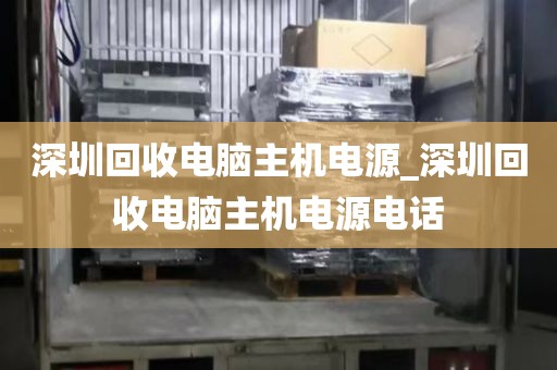 深圳回收电脑主机电源_深圳回收电脑主机电源电话