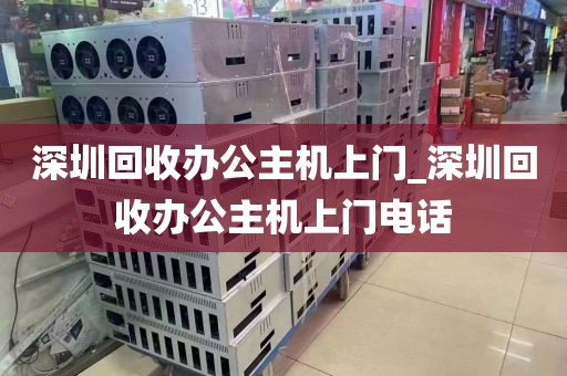 深圳回收办公主机上门_深圳回收办公主机上门电话