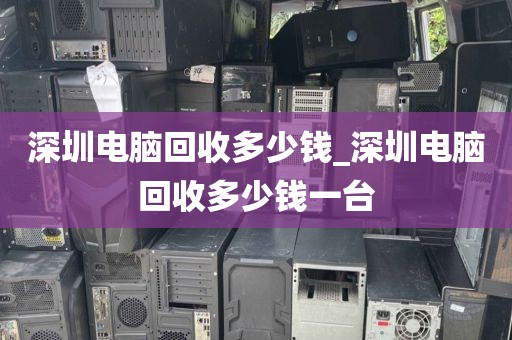 深圳电脑回收多少钱_深圳电脑回收多少钱一台