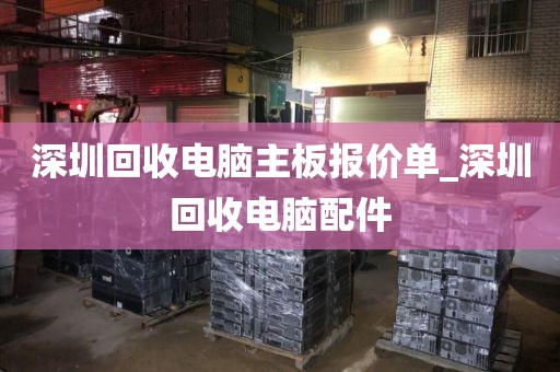 深圳回收电脑主板报价单_深圳回收电脑配件