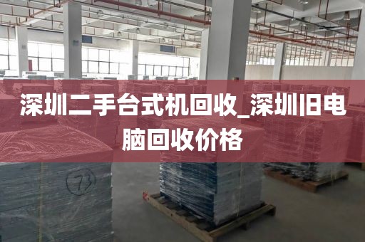 深圳二手台式机回收_深圳旧电脑回收价格