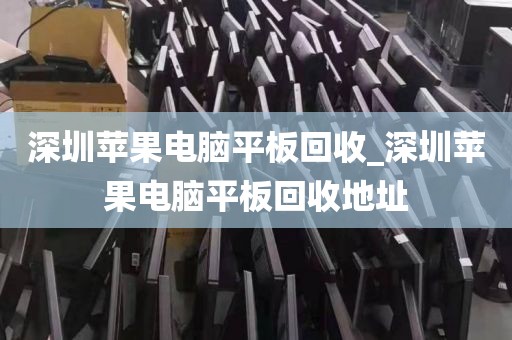 深圳苹果电脑平板回收_深圳苹果电脑平板回收地址