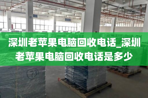 深圳老苹果电脑回收电话_深圳老苹果电脑回收电话是多少
