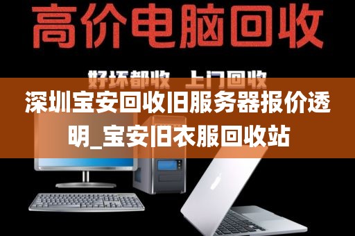 深圳宝安回收旧服务器报价透明_宝安旧衣服回收站