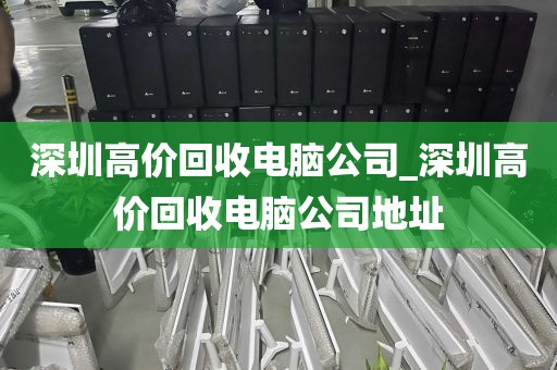 深圳高价回收电脑公司_深圳高价回收电脑公司地址