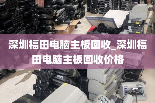深圳福田电脑主板回收_深圳福田电脑主板回收价格