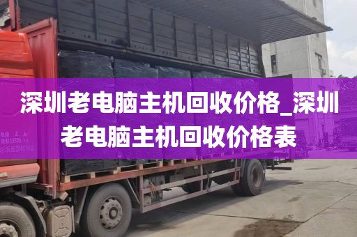 深圳老电脑主机回收价格_深圳老电脑主机回收价格表